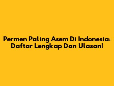 Permen Paling Asem Di Indonesia: Daftar Lengkap Dan Ulasan!