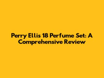 Perry Ellis 18 Perfume Set: A Comprehensive Review