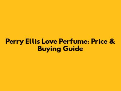 Perry Ellis Love Perfume: Price & Buying Guide