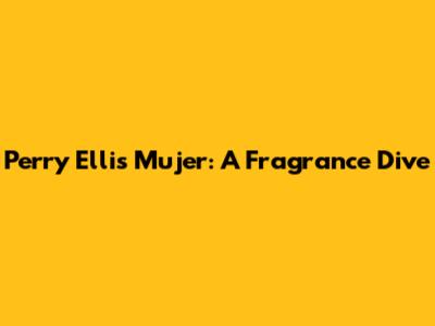 Perry Ellis Mujer: A Fragrance Dive