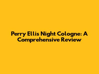 Perry Ellis Night Cologne: A Comprehensive Review