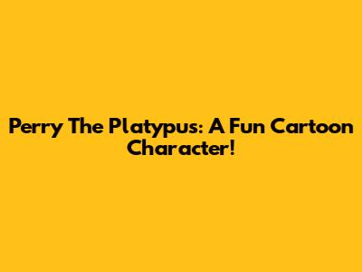 Perry The Platypus: A Fun Cartoon Character!