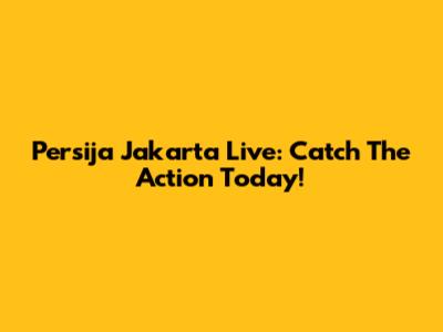 Persija Jakarta Live: Catch The Action Today!