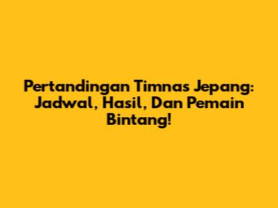 Pertandingan Timnas Jepang: Jadwal, Hasil, Dan Pemain Bintang!