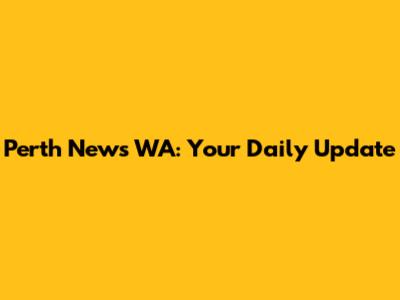 Perth News WA: Your Daily Update