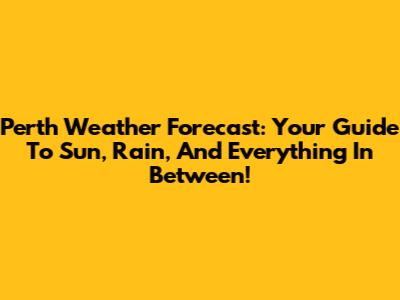 Perth Weather Forecast: Your Guide To Sun, Rain, And Everything In Between!