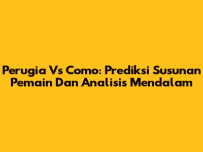 Perugia Vs Como: Prediksi Susunan Pemain Dan Analisis Mendalam