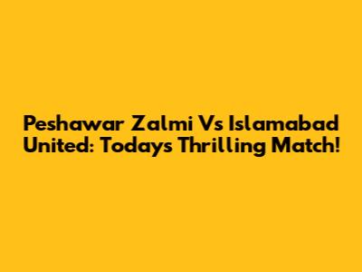 Peshawar Zalmi Vs Islamabad United: Today's Thrilling Match!