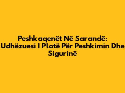 Peshkaqenët Në Sarandë: Udhëzuesi I Plotë Për Peshkimin Dhe Sigurinë