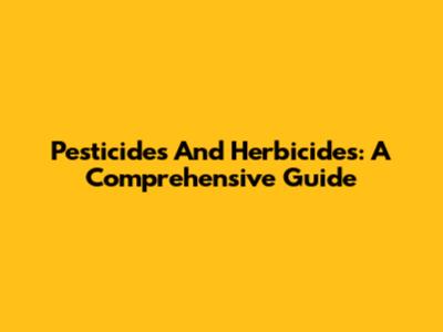 Pesticides And Herbicides: A Comprehensive Guide