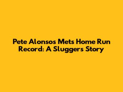 Pete Alonso's Mets Home Run Record: A Slugger's Story