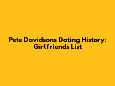 Pete Davidson's Dating History: Girlfriends List