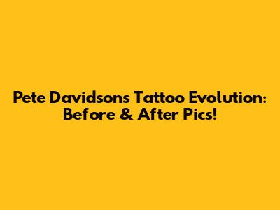 Pete Davidson's Tattoo Evolution: Before & After Pics!