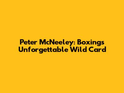 Peter McNeeley: Boxing's Unforgettable Wild Card