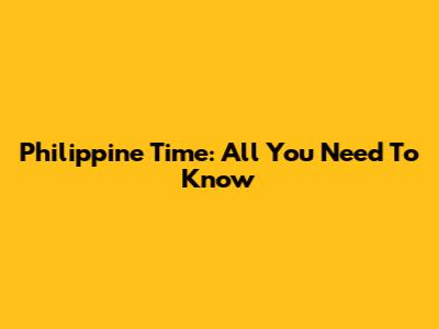 Philippine Time: All You Need To Know