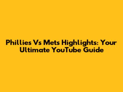 Phillies Vs Mets Highlights: Your Ultimate YouTube Guide