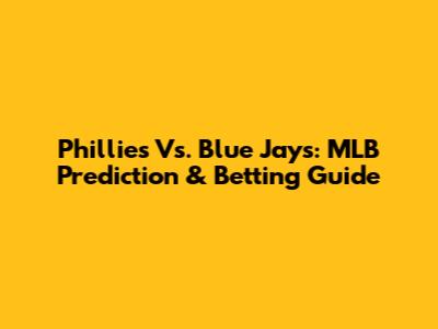 Phillies Vs. Blue Jays: MLB Prediction & Betting Guide