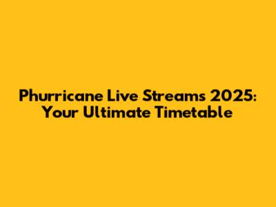 Phurricane Live Streams 2025: Your Ultimate Timetable