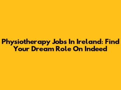 Physiotherapy Jobs In Ireland: Find Your Dream Role On Indeed