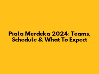 Piala Merdeka 2024: Teams, Schedule & What To Expect