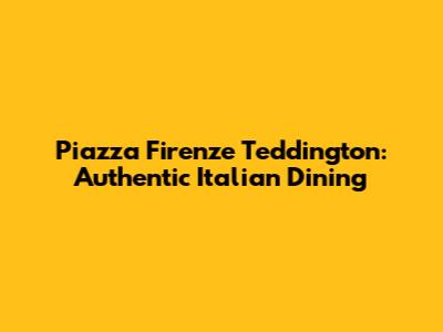 Piazza Firenze Teddington: Authentic Italian Dining