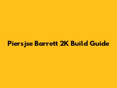 Piersjse Barrett 2K Build Guide