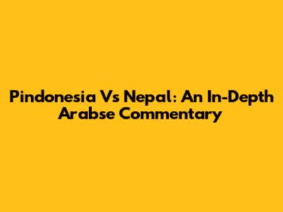 Pindonesia Vs Nepal: An In-Depth Arabse Commentary