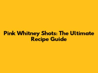 Pink Whitney Shots: The Ultimate Recipe Guide