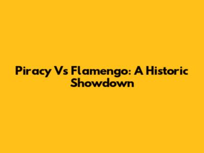 Piracy Vs Flamengo: A Historic Showdown