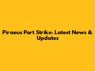 Piraeus Port Strike: Latest News & Updates