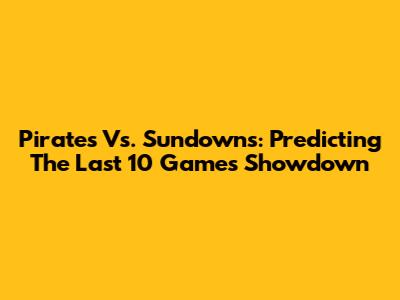 Pirates Vs. Sundowns: Predicting The Last 10 Games Showdown