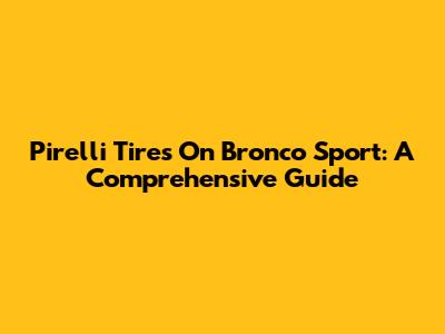 Pirelli Tires On Bronco Sport: A Comprehensive Guide