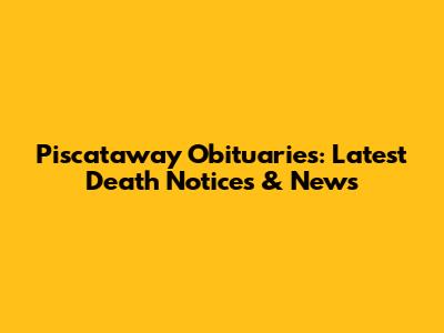 Piscataway Obituaries: Latest Death Notices & News