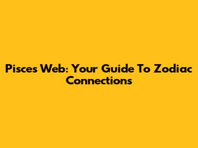 Pisces Web: Your Guide To Zodiac Connections