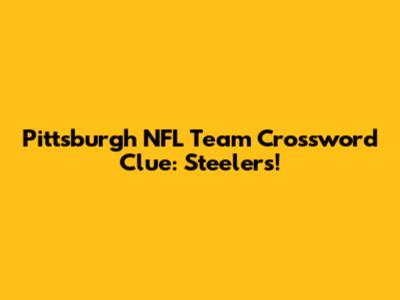 Pittsburgh NFL Team Crossword Clue: Steelers!