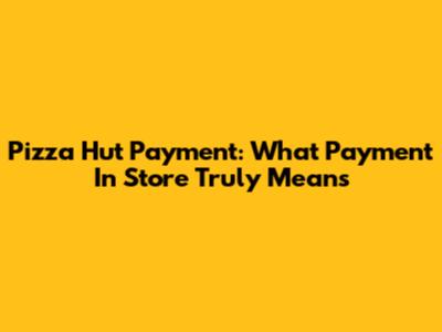 Pizza Hut Payment: What 'Payment In Store' Truly Means
