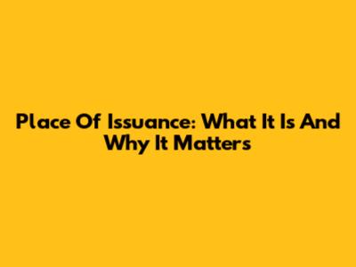 Place Of Issuance: What It Is And Why It Matters