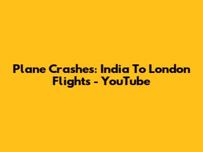 Plane Crashes: India To London Flights - YouTube