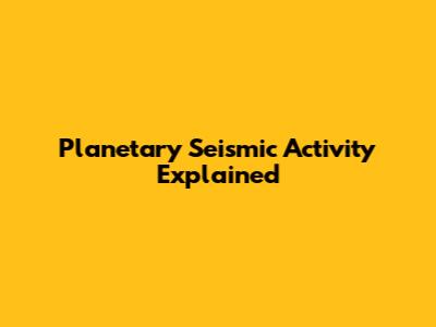 Planetary Seismic Activity Explained