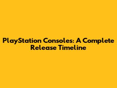 PlayStation Consoles: A Complete Release Timeline