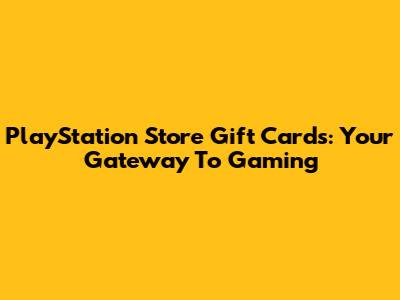 PlayStation Store Gift Cards: Your Gateway To Gaming