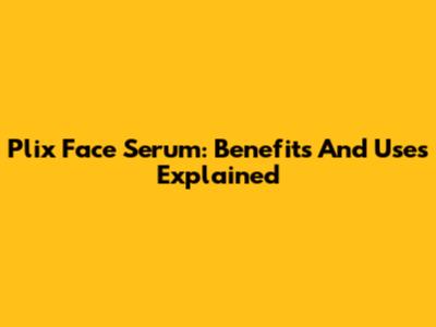 Plix Face Serum: Benefits And Uses Explained