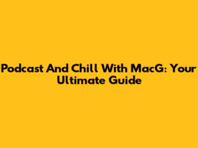 Podcast And Chill With MacG: Your Ultimate Guide