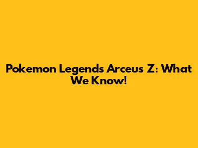 Pokemon Legends Arceus Z: What We Know!
