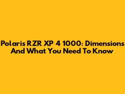 Polaris RZR XP 4 1000: Dimensions And What You Need To Know