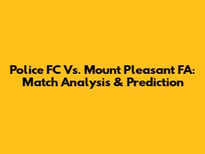 Police FC Vs. Mount Pleasant FA: Match Analysis & Prediction