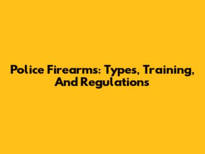 Police Firearms: Types, Training, And Regulations