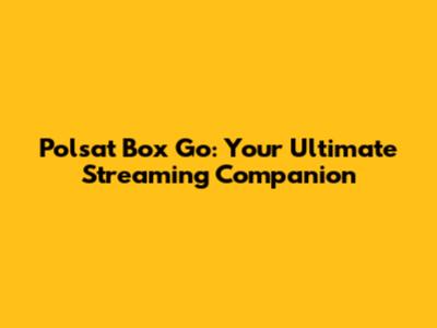 Polsat Box Go: Your Ultimate Streaming Companion