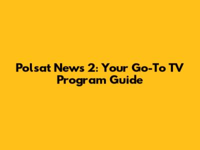 Polsat News 2: Your Go-To TV Program Guide