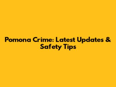 Pomona Crime: Latest Updates & Safety Tips